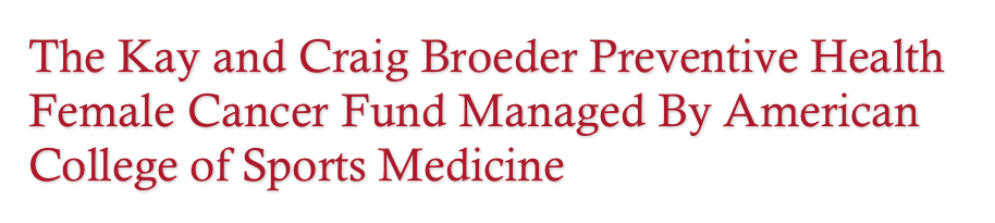 The Kay and Craig Broeder Preventive Health Female Cancer Fund Managed By American College of Sports Medicine 